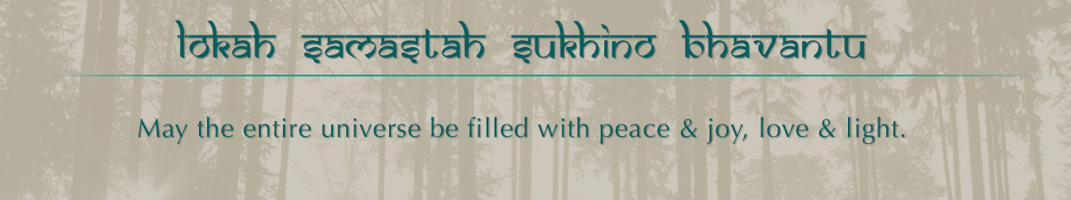 Lokah Samastah Sukhino Bhavantu  May the entire universe be filled with peace & joy, love & light.  JOIN THE SANGHA